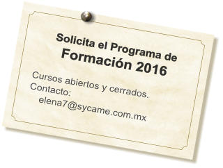 Solicita el Programa de Formación 2016  Cursos abiertos y cerrados. Contacto:     elena7@sycame.com.mx